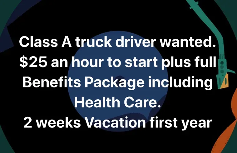 Class a truck driver wanted $ 25 an hour to start plus full benefits package including health care