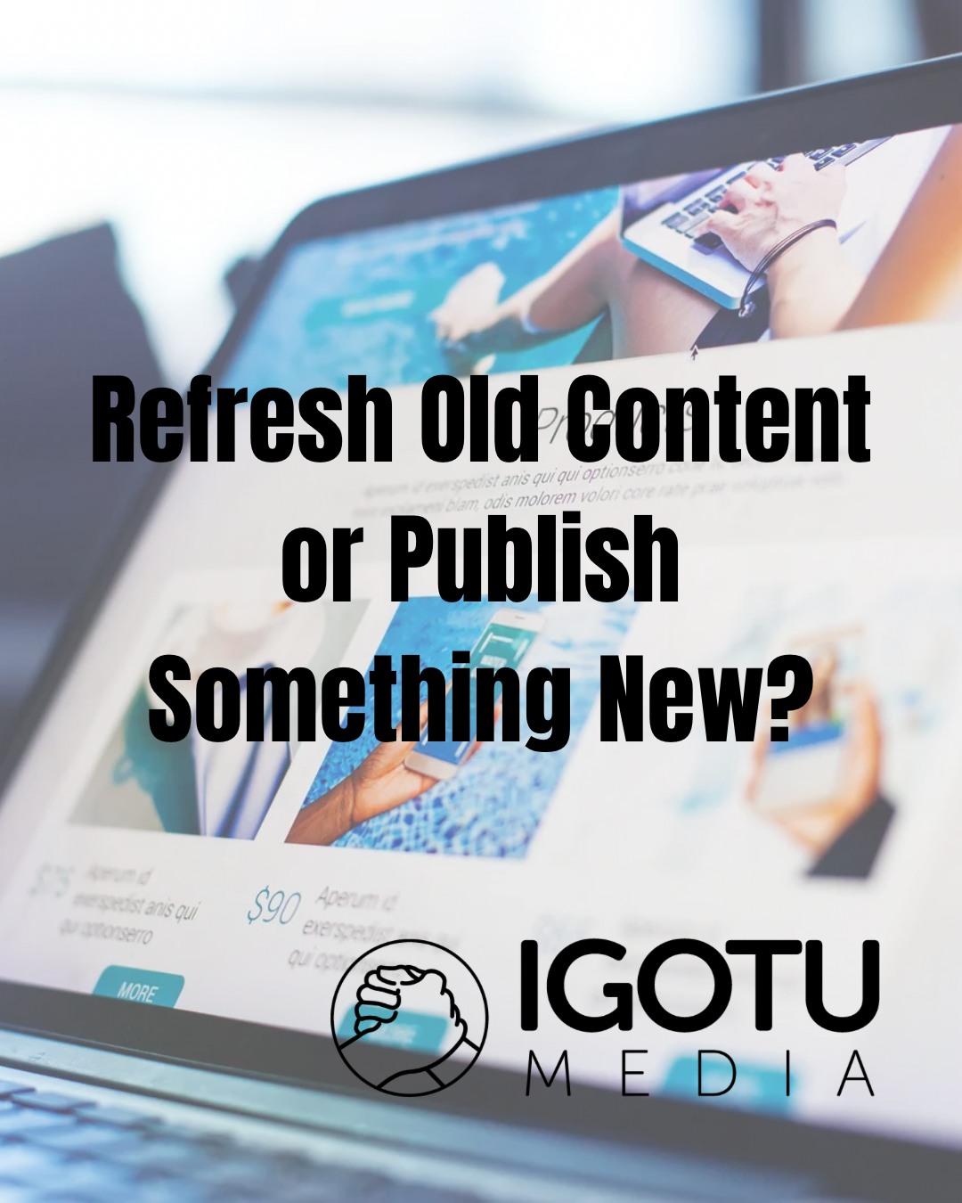 Laptop screen with text: “Refresh Old Content or Publish Something New?” and IGOTU Media logo
