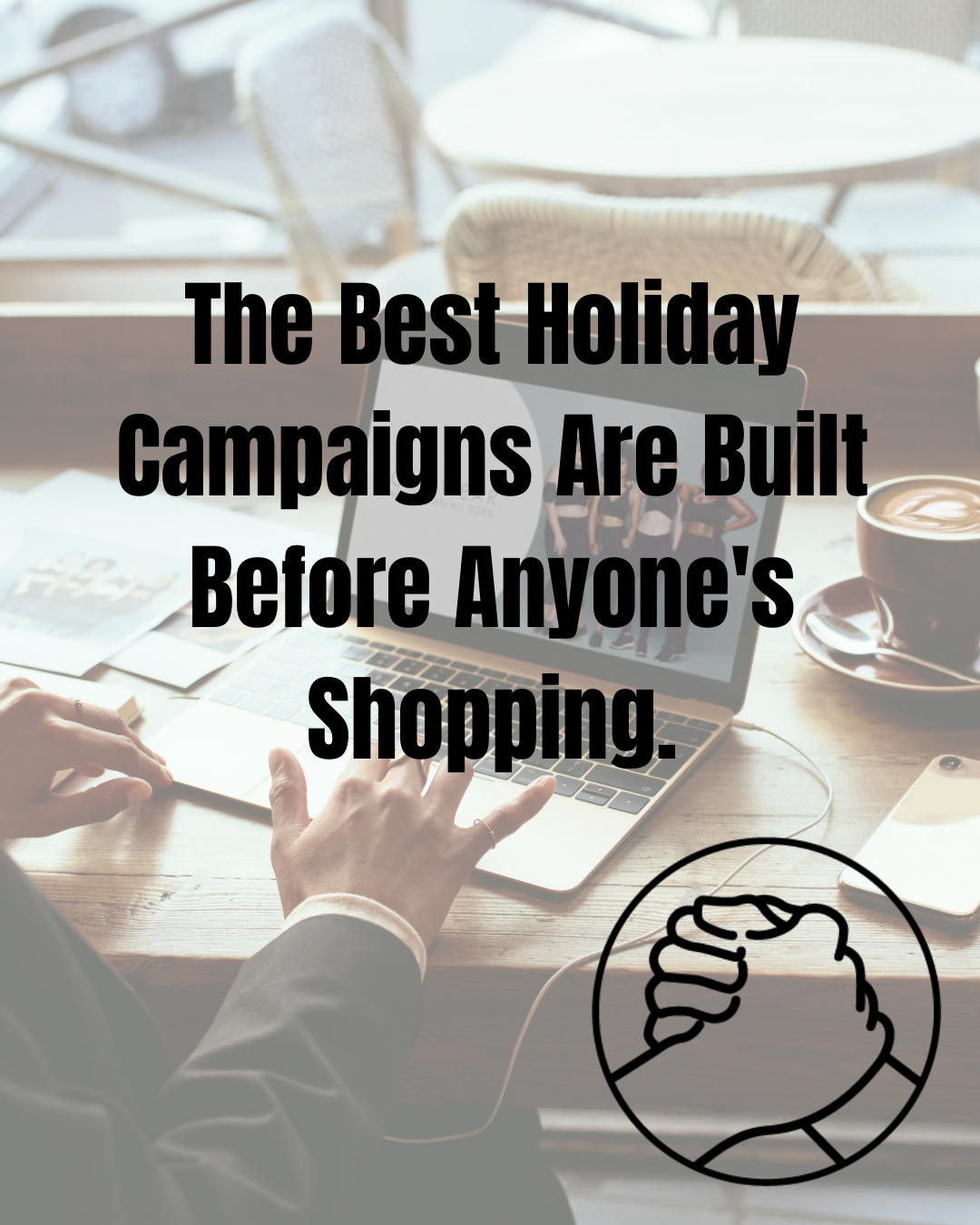 Hands typing on a laptop at a desk with coffee, overlaid text: “The Best Holiday Campaigns Are Built Before Anyone's Shopping.”