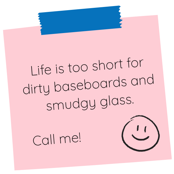 Pink note with handwritten message: “Life is too short for dirty baseboards and smudgy glass. Call me!”