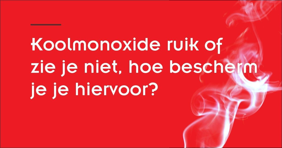 koop koolmonoxidemelders Koolmonoxide ruik en zie je niet hoe bescherm jij je hiervoor
