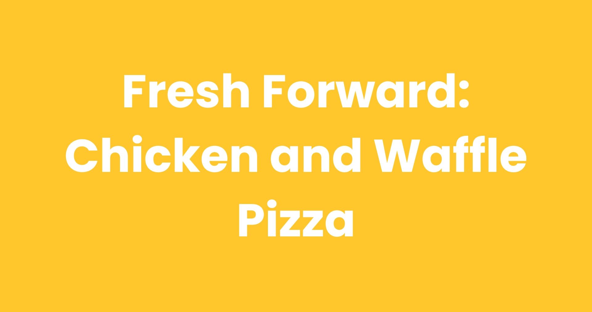 Fresh Forward: Chicken and Waffle Pizza