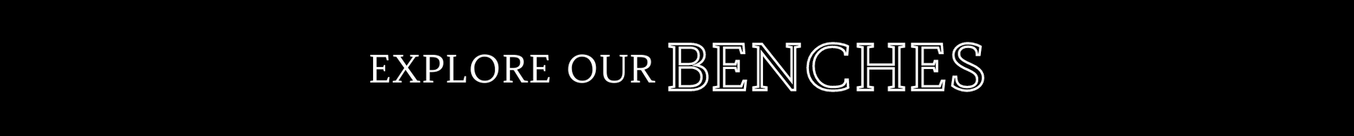 Text banner reading “EXPLORE OUR BENCHES” on a dark background