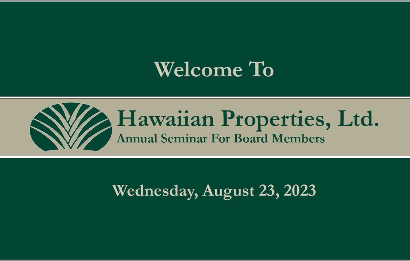 Welcome slide for Hawaiian Properties annual seminar. Text on dark green with logo on tan. Wednesday, August 23, 2023.
