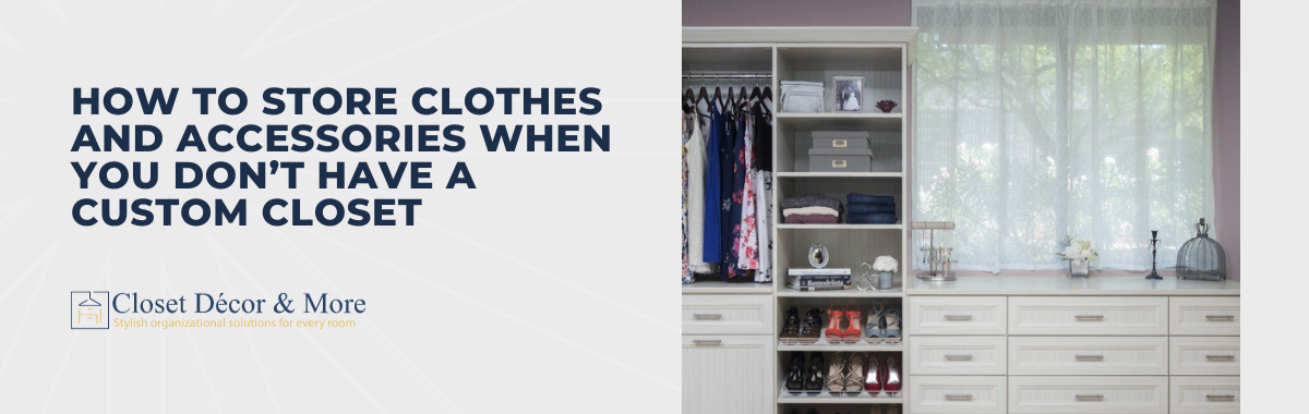 How to Store Clothes and Accessories When You Don’t Have a Custom Closet