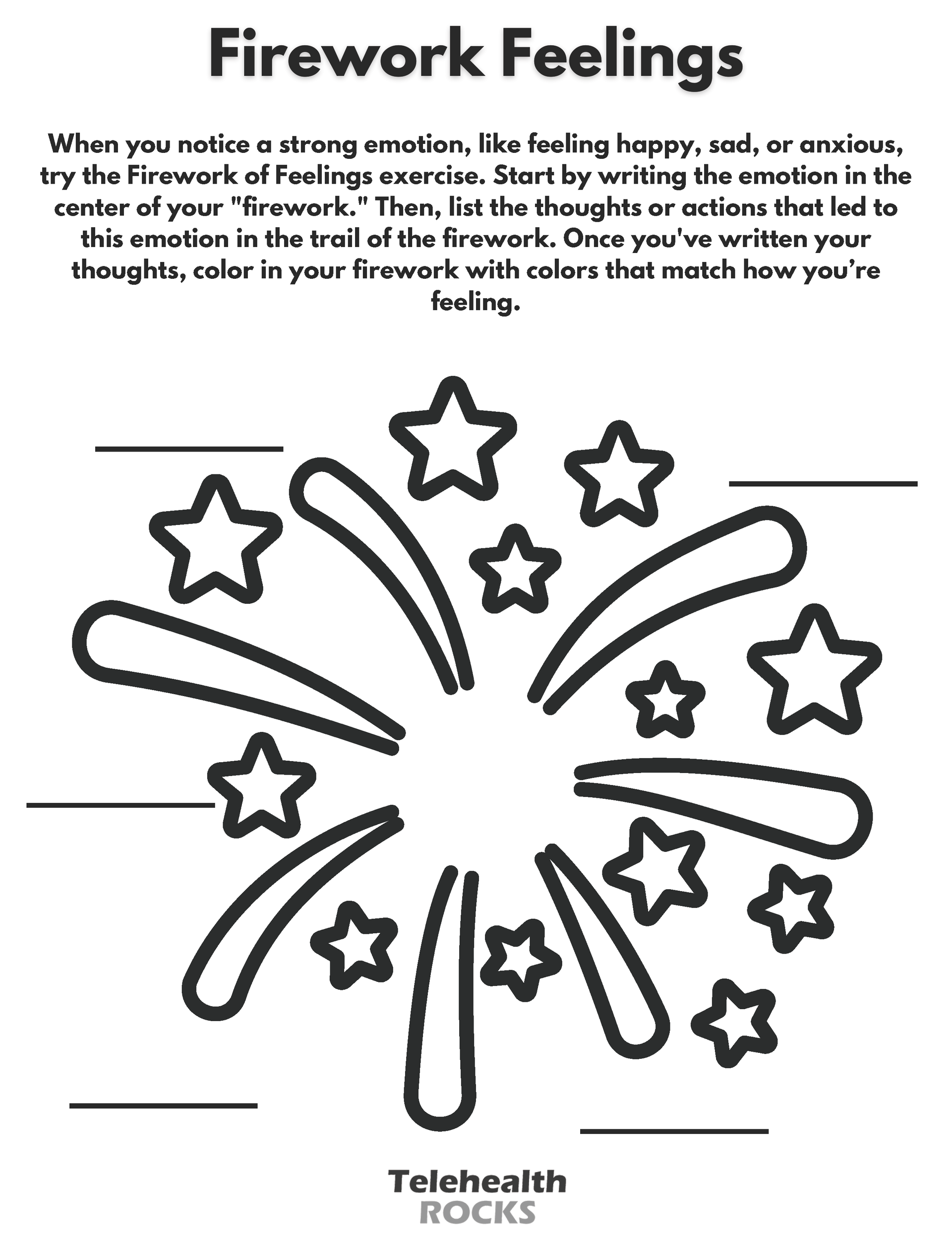 A white sheet titled "Firework Feelings" in dark lettering. The description below the title reads "When you notice a strong emotion, like feeling happy, sad, or anxious, try the Firework of Feelings exercise. Start by writing the emotion in the center of your "firework." Then, list the thoughts or actions that led to this emotion in the trail of the firework. Once you've written your thoughts, color in your firework with colors that match how you’re feeling." in dark lettering. In the center of the page is an illustration of a firework, with dark outlines of five-point stars and rounded, long rectangles shooting outwards. There are five lines surrounding the outside of the illustration. The Telehealth ROCKS logo is at the bottom of the page.