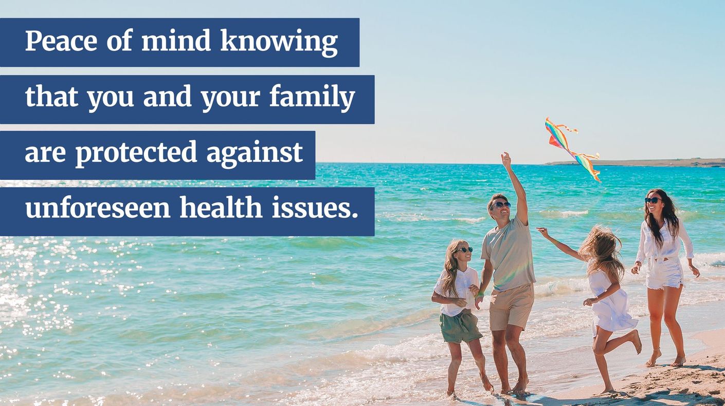 Peace of mind knowing that you and your family are protected against unforeseen health issues.
