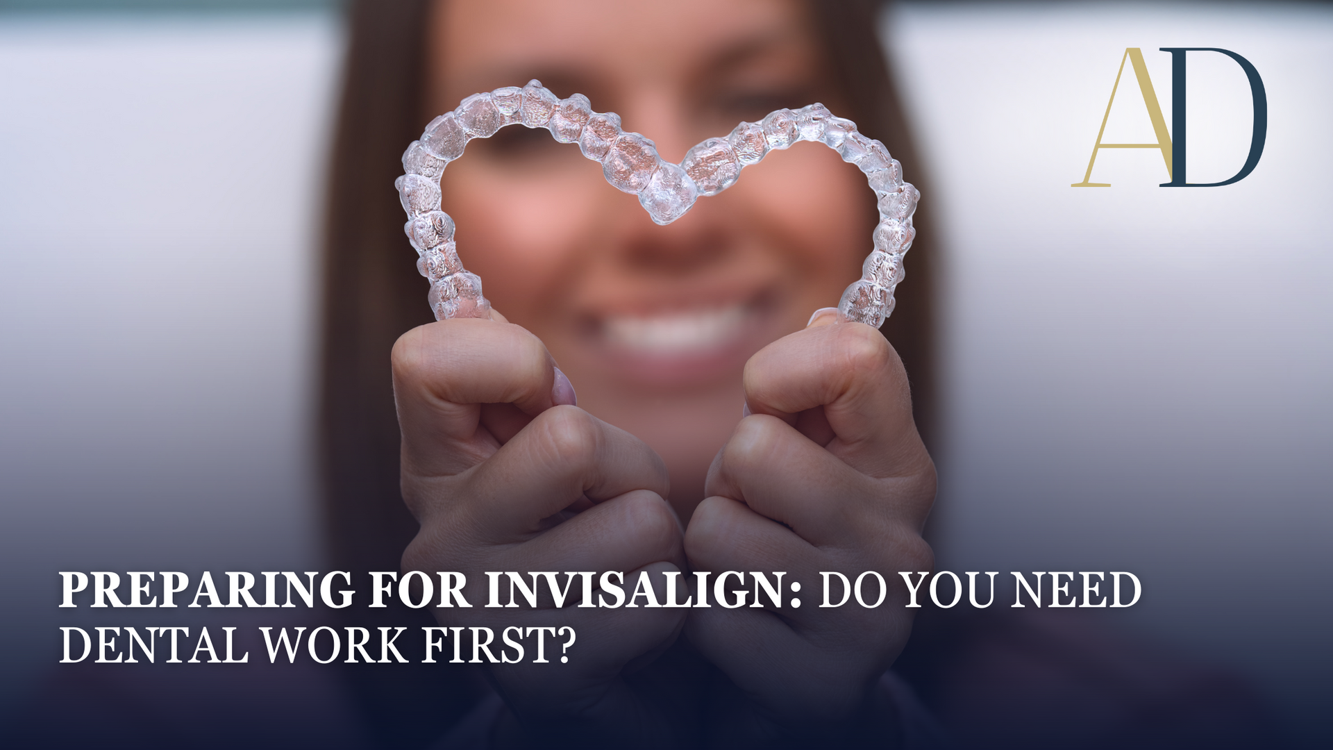 Person holding a heart-shaped dental aligner; text reads “Preparing for Invisalign: Do you need dental work first?”