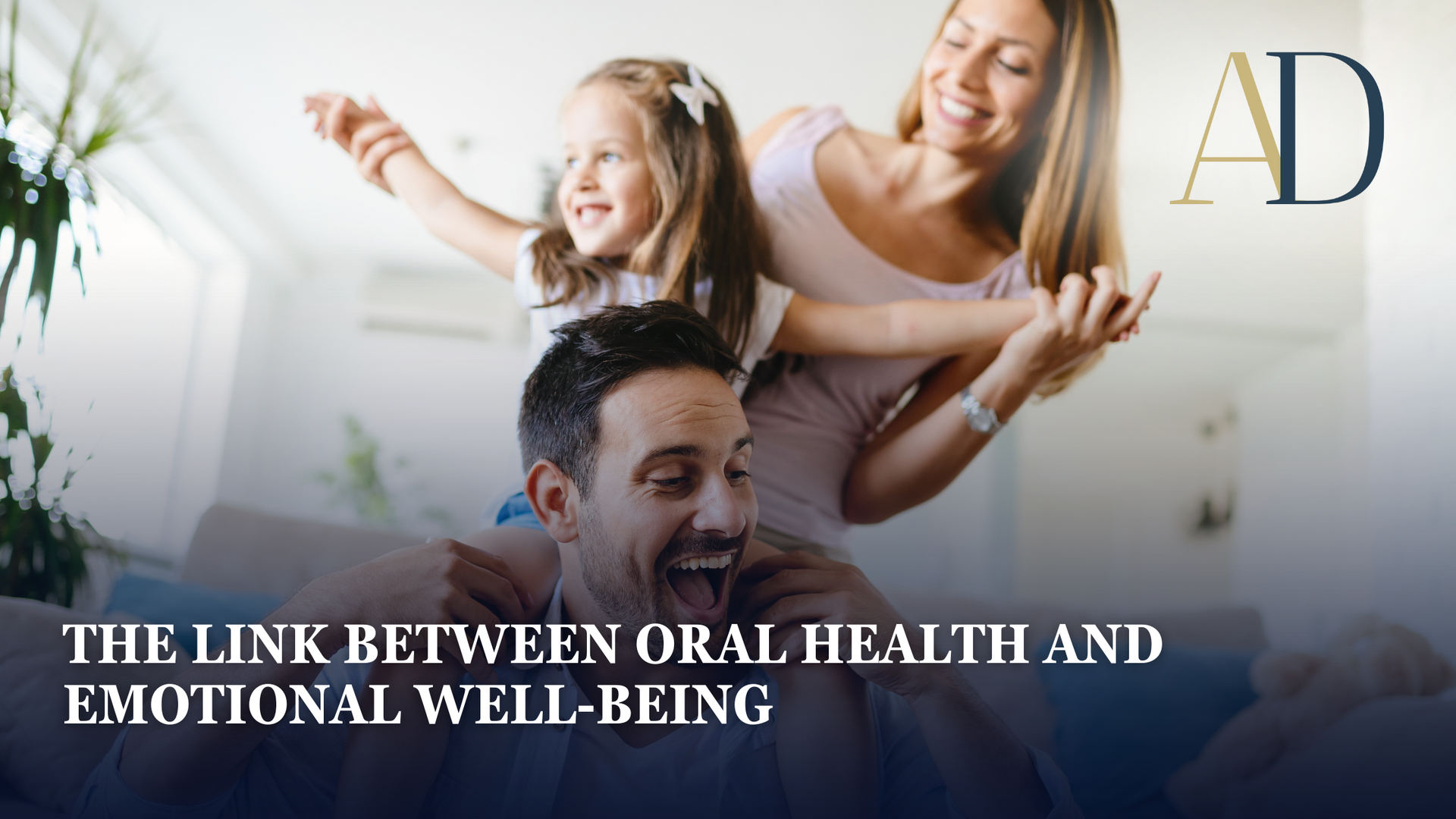 Happy family playing in a bright home with the text “The Link Between Oral Health and Emotional Well-Being”
