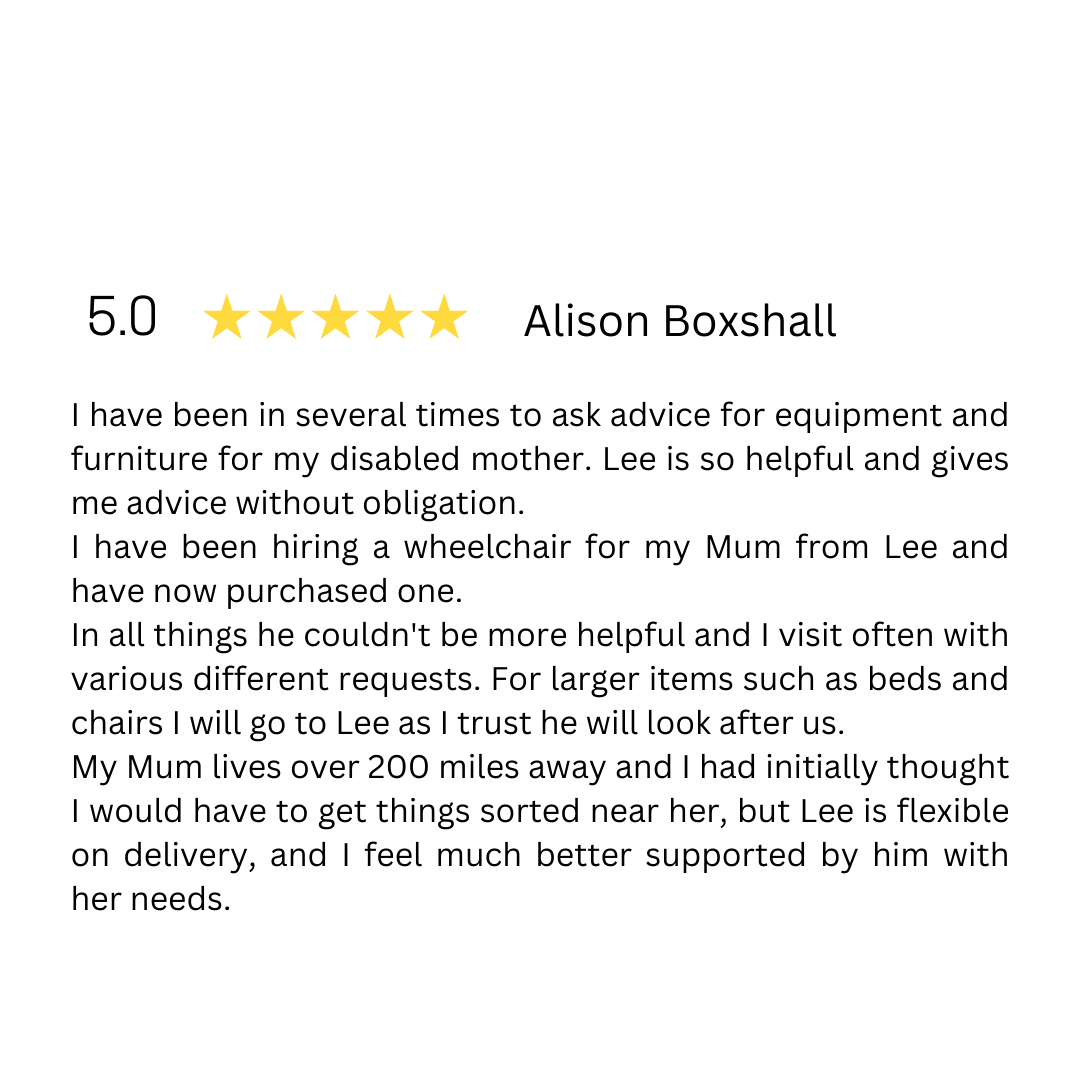 I have been in several times to ask advice for equipment and furniture for my disabled mother.