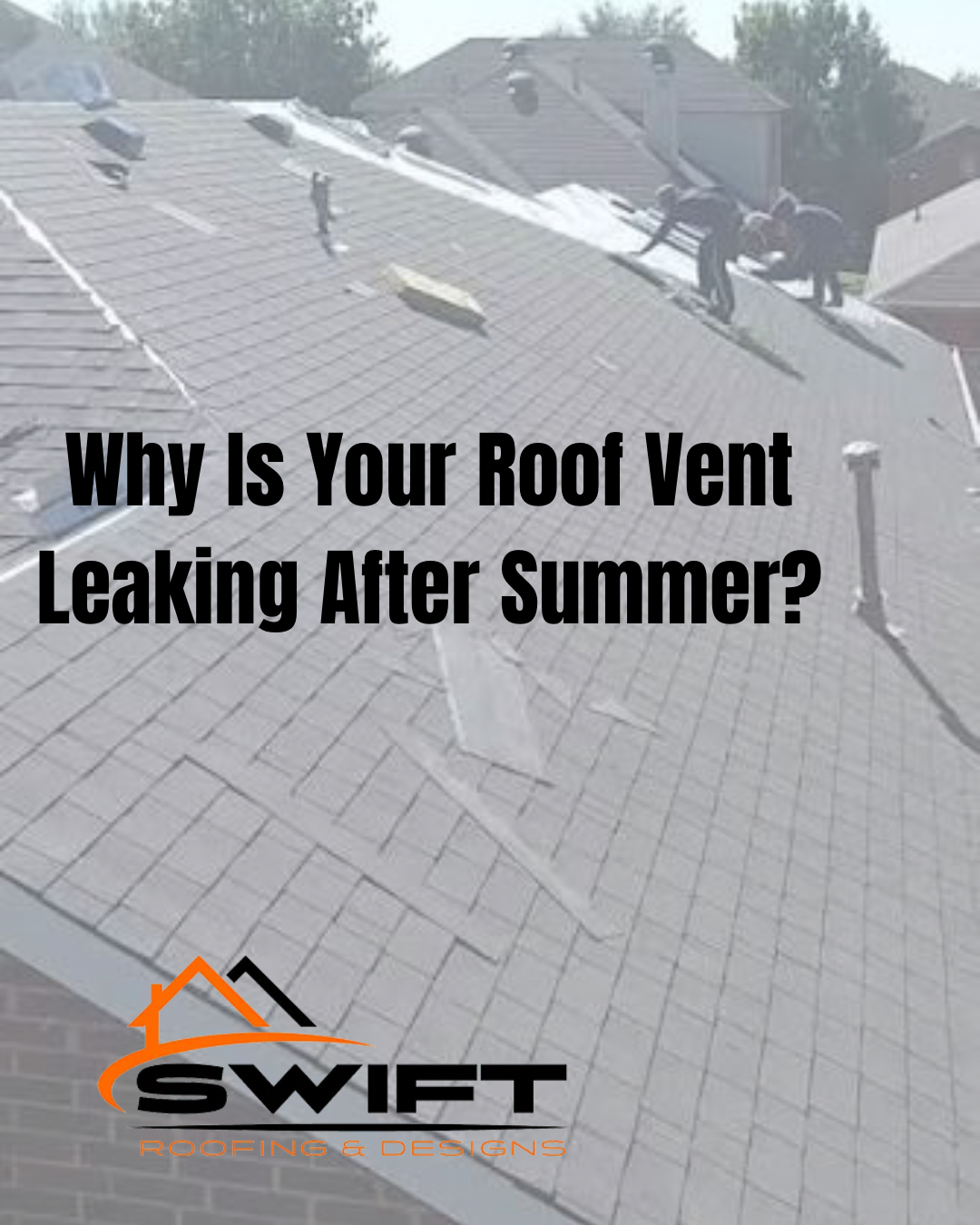 Roof with vent flashing and workers on shingles; text asks, “Why Is Your Roof Vent Leaking After Summer?”