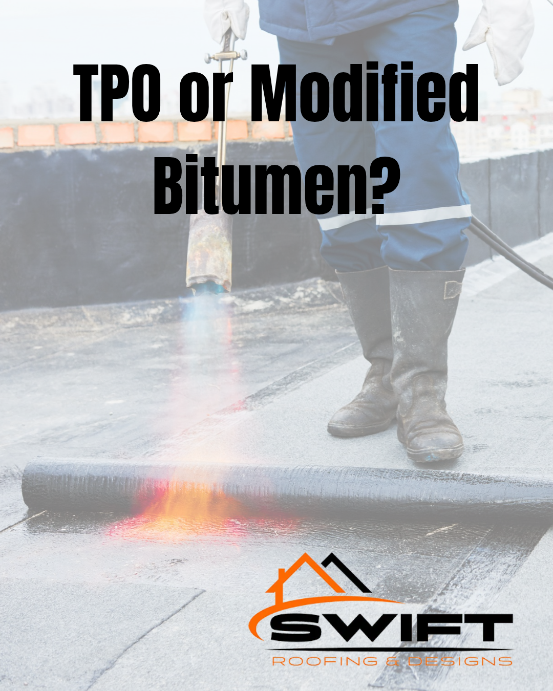 Worker torch-applying roof membrane with text “TPO or Modified Bitumen?” and Swift Roofing logo