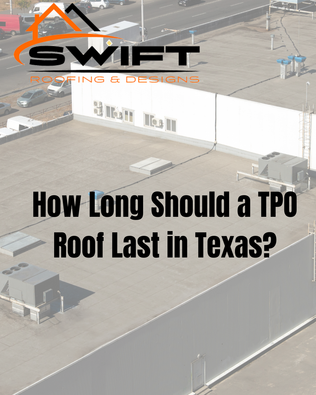 SWIFT Roofing & Designs logo over a rooftop with text: “How Long Should a TPO Roof Last in Texas?”