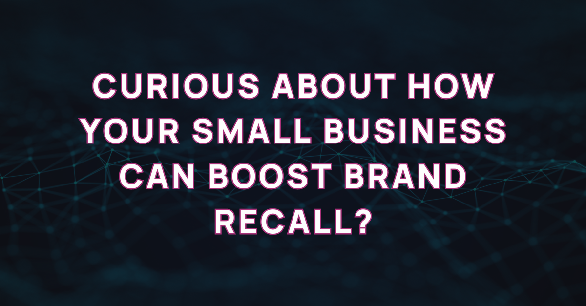 Curious about how your Small Business can boost Brand Recall?