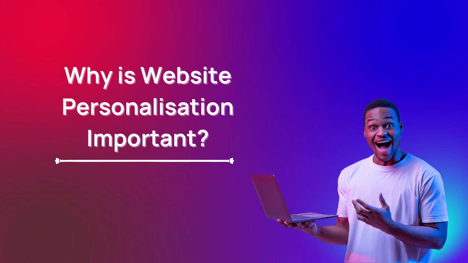 Why is Website Personalisation Important? Why is Website Personalisation Important?