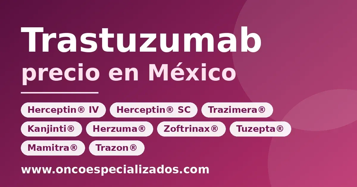 Trastuzumab precio en México: Herceptin IV, Herceptin SC, Trazimera, Kanjinti, Herzuma, Zoftrinax, Tuzepta, Mamitra y Trazon