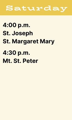 Saturday schedule with church times: 4:00 p.m. St. Joseph, St. Margaret Mary; 4:30 p.m. Mt. St. Peter