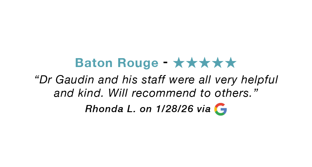 Baton Rouge  five-star google review: Dr. Gaudin and his staff were all very helpful and kind. Will recommend.