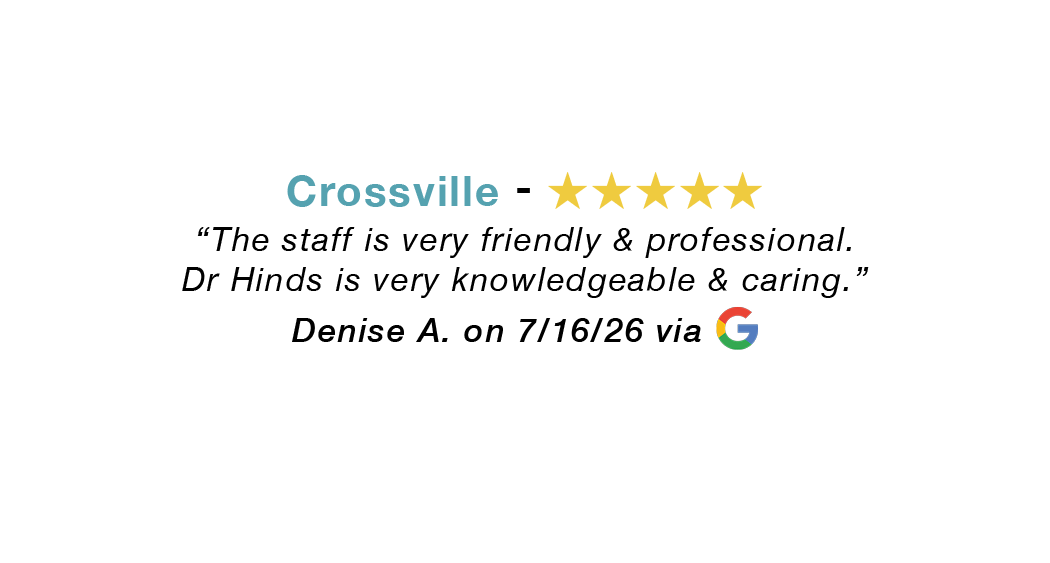 Crossville 5 star google review: Staff is very friendly and professional. Dr Hinds is very knowledgeable and caring.