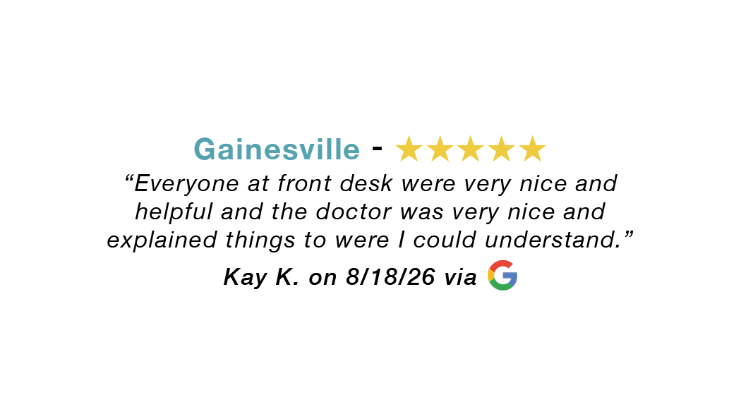 Gainesville 5-star review: Everyone at front desk were very nice and helpful. The doctor was very nice and explained things so I could understand.