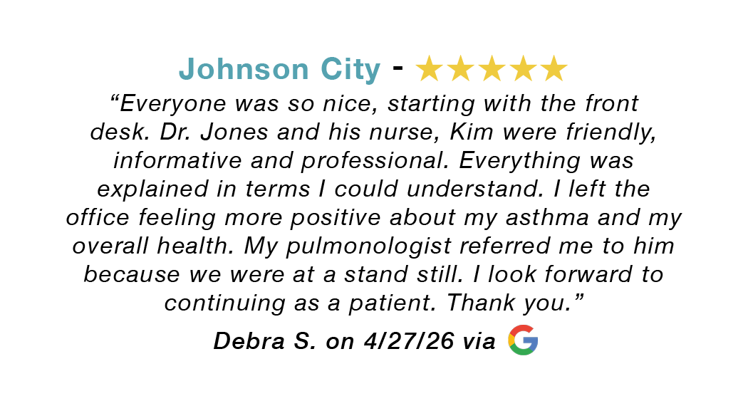 5-star Google review for our Johnson City allergy clinic: Everyone was so nice, starting with the front desk. Dr. Jones and his nurse, Kim were friendly, informative and professional.