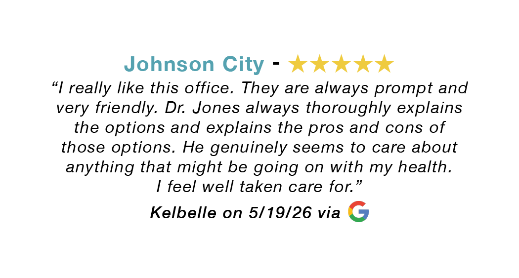 Johnson City Tennessee five-star review. Prompt and friendly. Dr. Jones thoroughly explains. I feel well taken care for. 