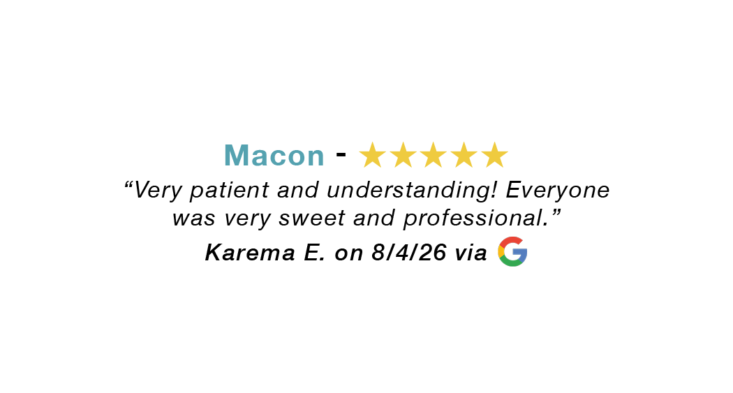 Macon GA 5-star review: Very patient and understanding! Everyone was sweet and professional.