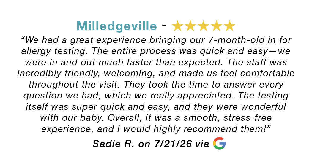 Milledgeville GA 5-star review: Great experience bringing our 7 month old in for allergy testing. Process was quick and easy. Staff incredibly friendly, welcoming and made us feel comfortable. Took their time. Overall a smooth, stress-free experience. Highly recommend.