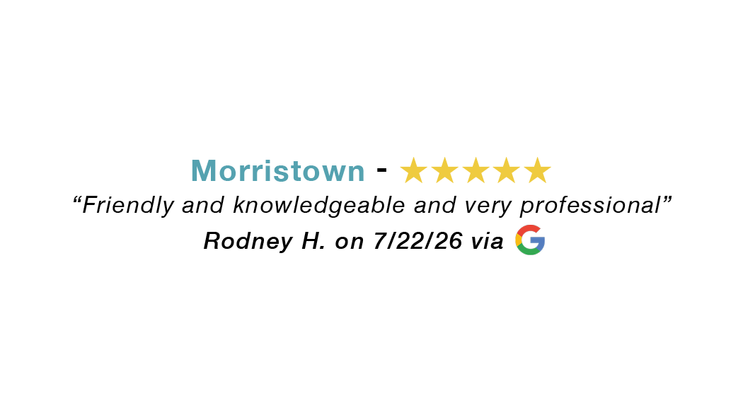 Morristown 5 star google review: Friendly and knowledgeable and very professional.