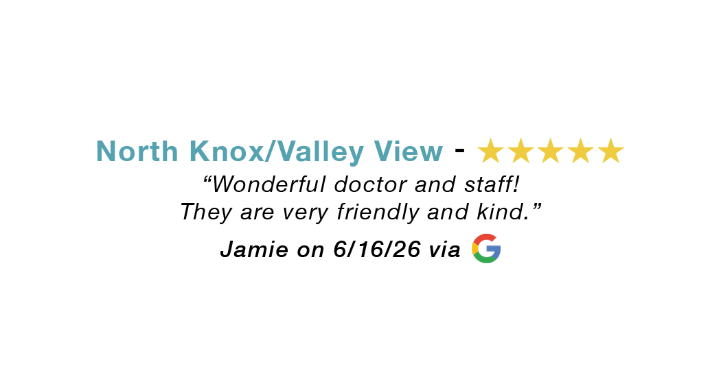 North Knox / Valley View 5 star google review: Wonderful doctor and staff. Very friendly and kind.