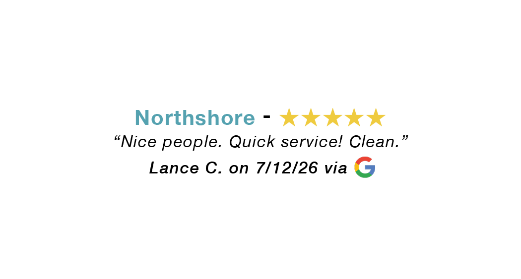 Northshore 5 star google review: Nice people. Quick service. Clean environment.