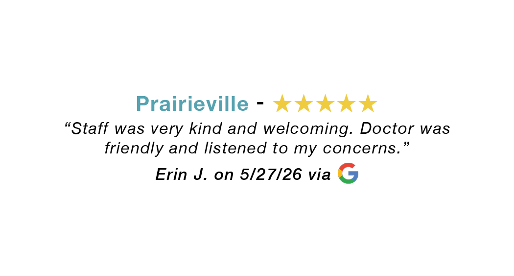 Prairieville five-star google review: Staff was very kind and welcoming. Doctor was friendly and listened to my concerns.