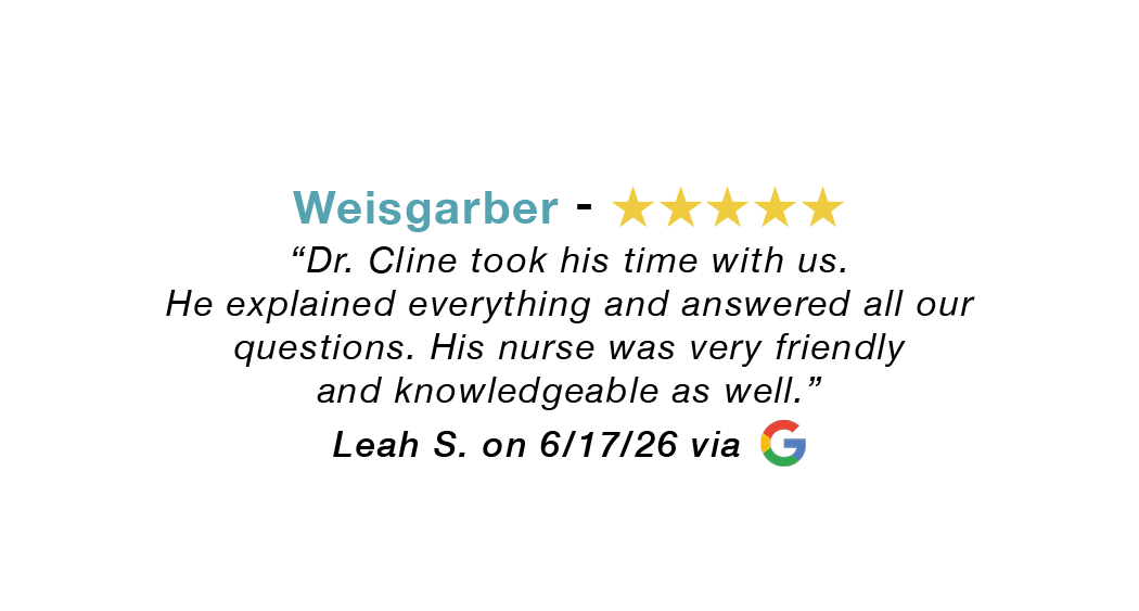 Weisgarber 5 star google review: Dr. Cline took his time and answered all questions. Nurse friendly and knowledgeable as well.