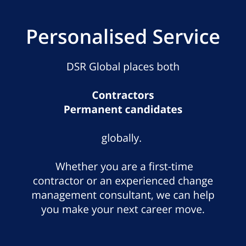 Personalised Service DSR Global places both Contractors Permanent candidates globally. Whether you are a first-time contractor or an experienced change management consultant, we can help you make your next career move.