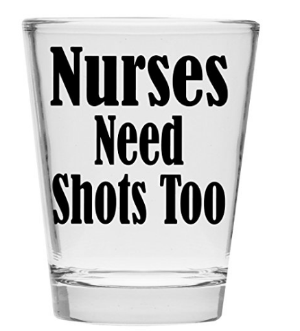 Clear shot glass with bold black text: “Nurses Need Shots Too”