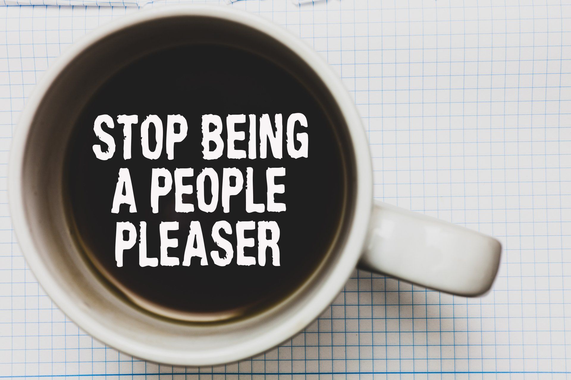 A cup of coffee with the words stop being a people pleaser on it