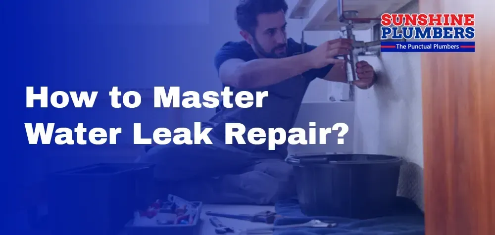 How to Master Water Leak Repair? Essential Steps for Homeowners