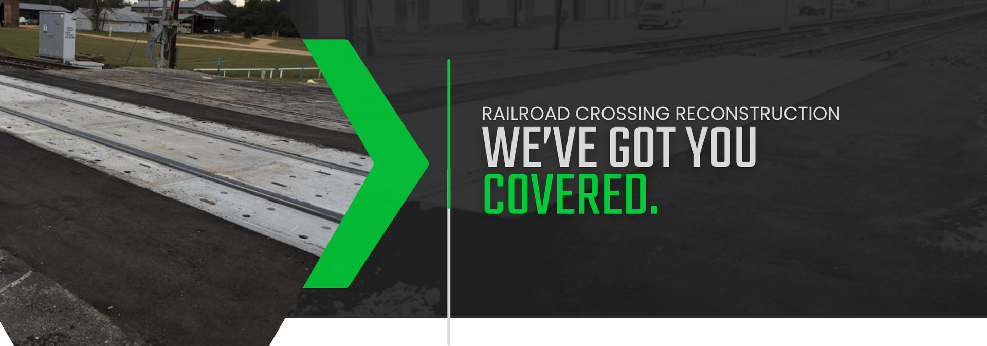 Road crossing under reconstruction with green arrow and text, “WE’VE GOT YOU COVERED.”