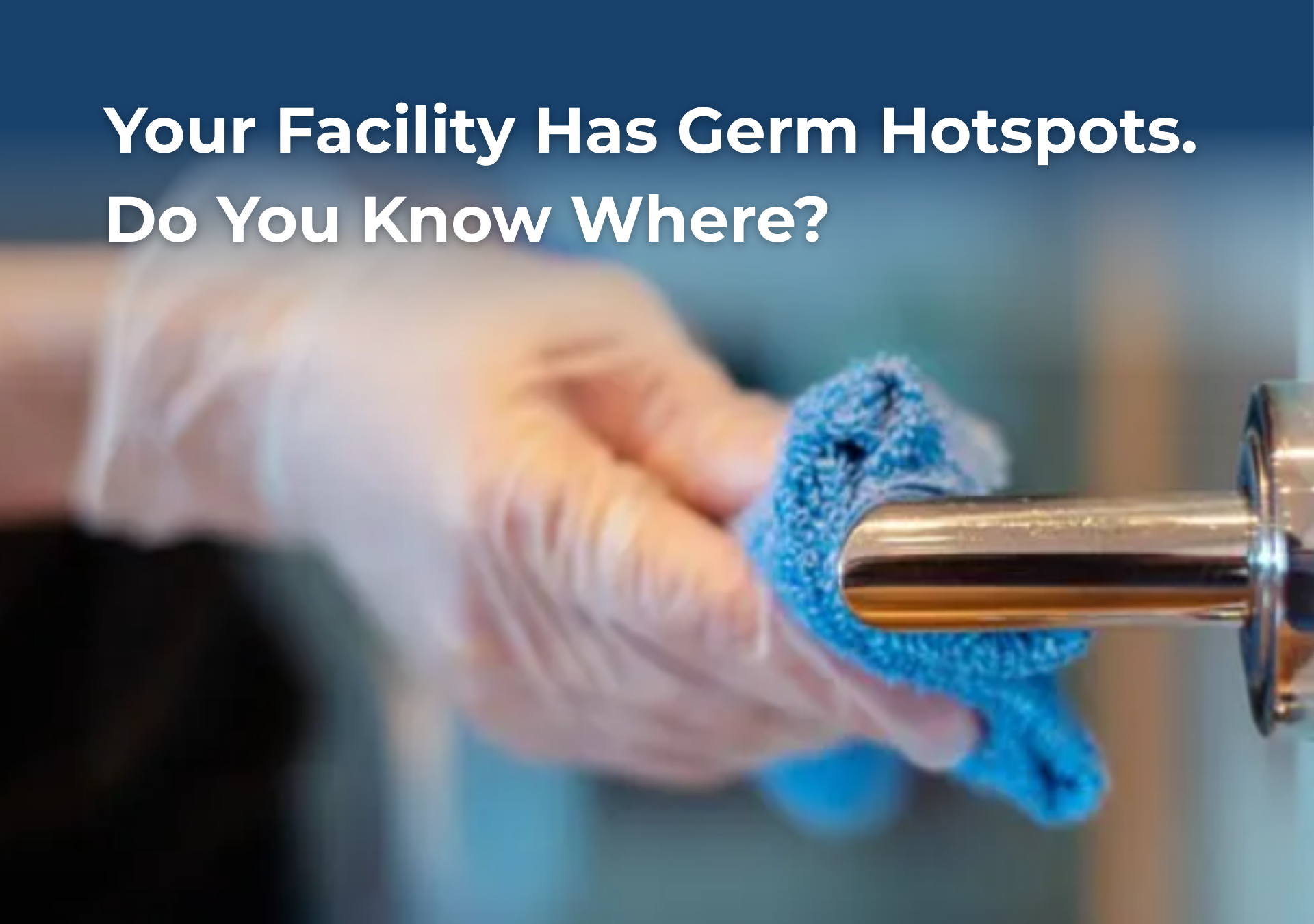 Gloved hand wiping a metal door handle with blue cloth; text reads, “Your Facility Has Germ Hotspots. Do You Know Where?”