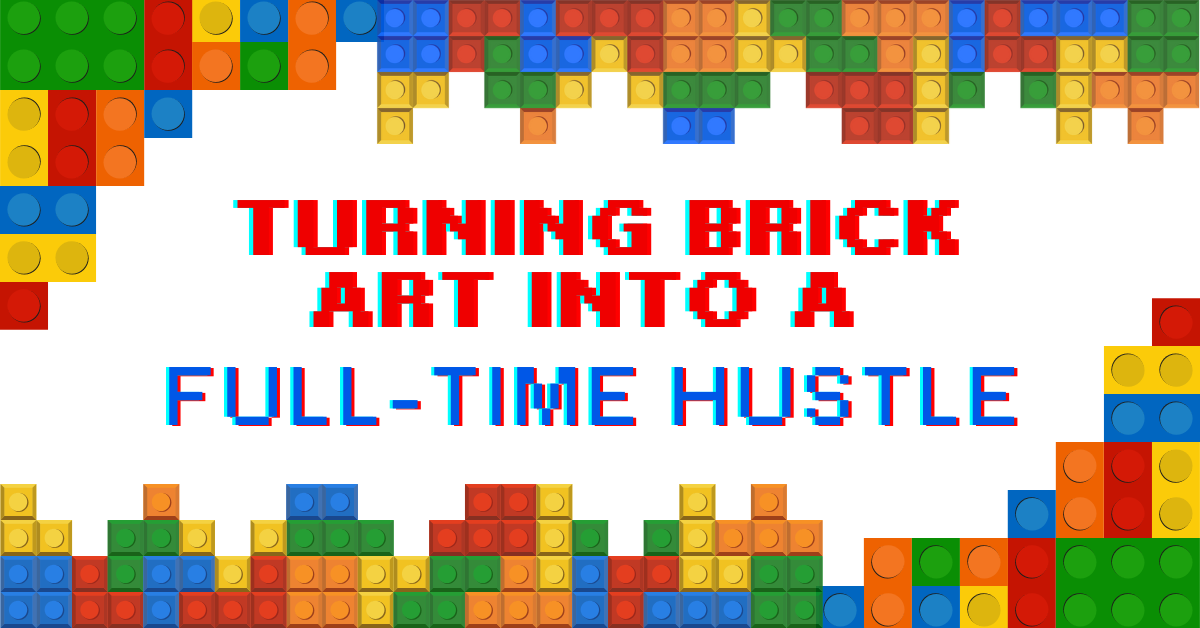 Colorful LEGO-style bricks border the image with the headline 'Turning Brick Art Into a Full-Time Hustle'