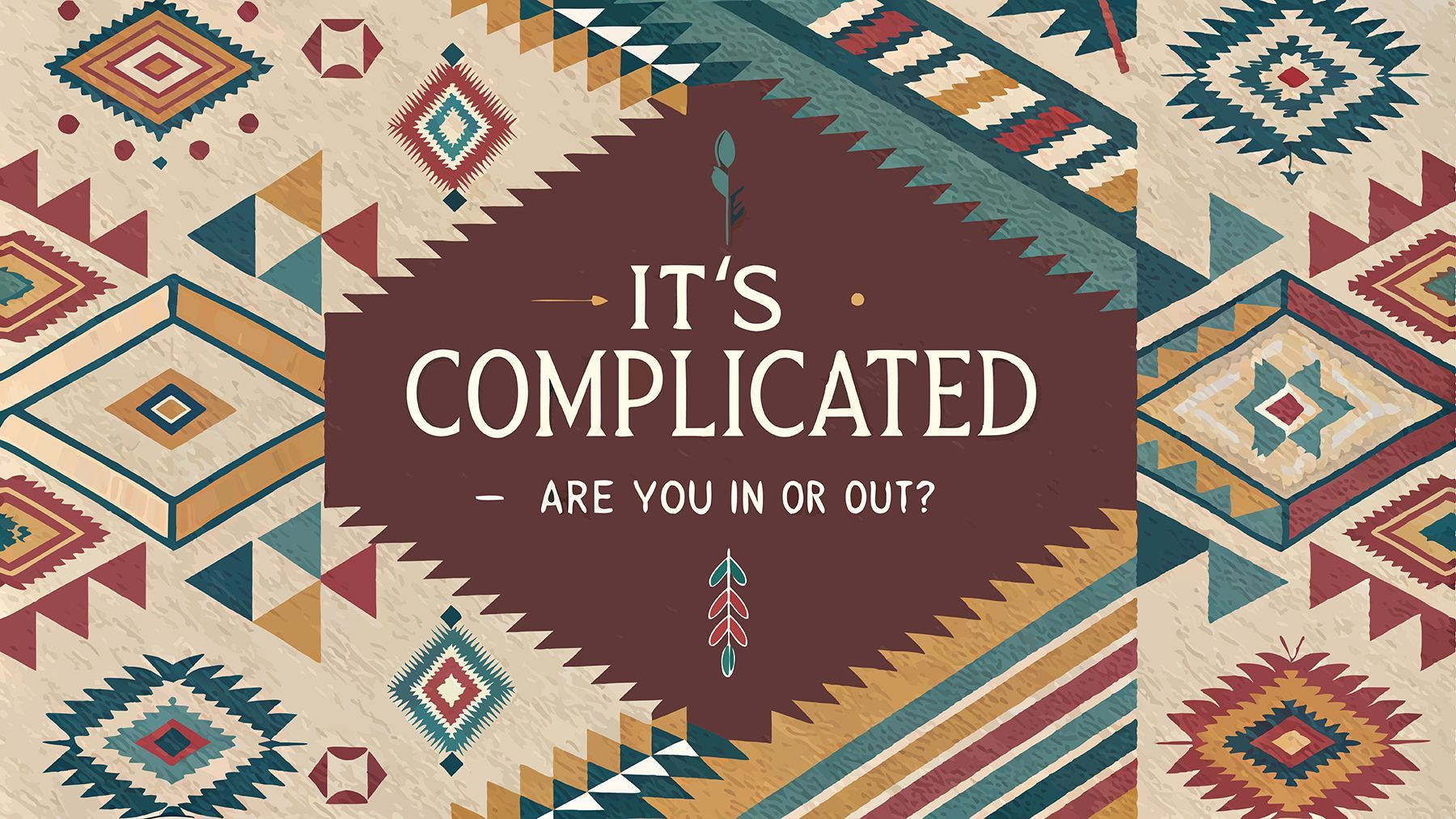 A poster with a native american pattern and the words `` it 's complicated - are you in or out ? ''