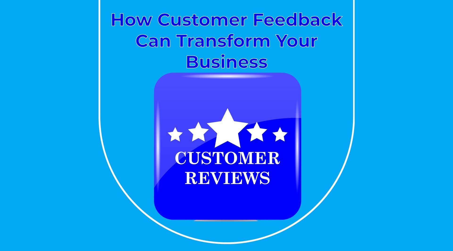 Blue graphic with “How Customer Feedback Can Transform Your Business” and a customer reviews icon with stars