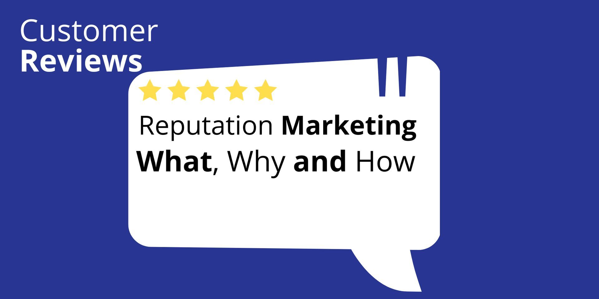 Customer reviews speech bubble: “Reputation Marketing What, Why and How” on blue background with yellow stars