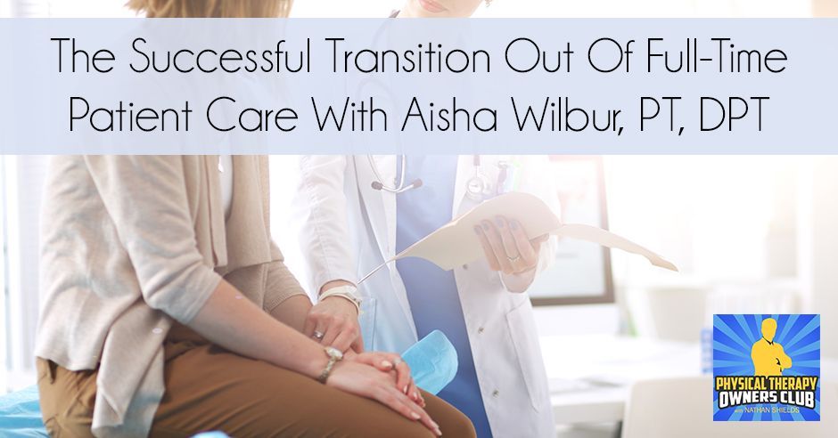 The successful transition out of full-time patient care with aisha wilbur pt , dpt