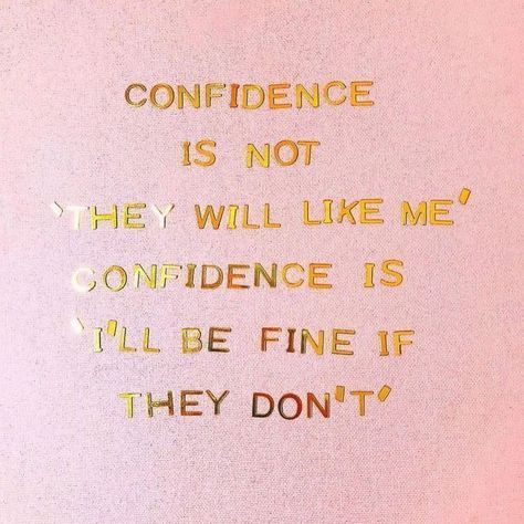 Confidence is not they will like me confidence is i 'll be fine if they don 't.