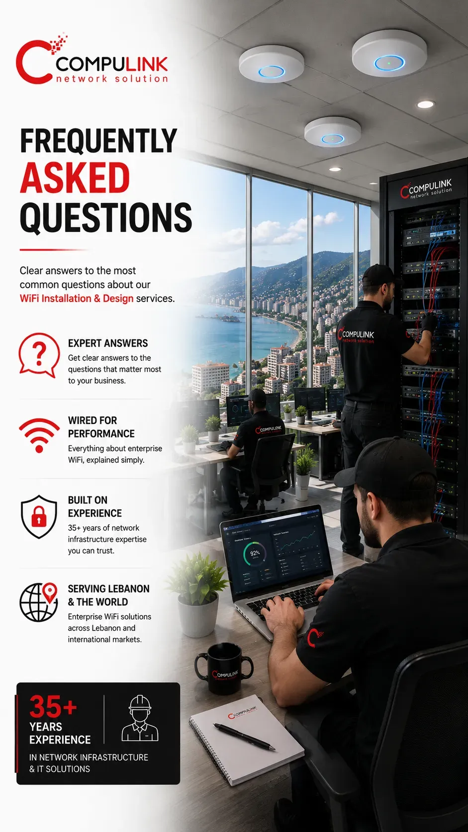 Compulink Frequently Asked Questions about professional WiFi Installation & Design, enterprise wireless network solutions, WiFi Site Survey, Business Requirements Study, Access Point Planning, WiFi Security, structured network cabling, enterprise WiFi infrastructure, wireless optimization, and business network engineering for corporate offices, hotels, hospitals, healthcare facilities, schools, universities, retail stores, shopping centers, warehouses, industrial facilities, government organizations, financial institutions, engineering companies, and media production companies across Lebanon, Spain, Italy, Germany, Switzerland, the United Kingdom, the United States, Canada, Australia, and international markets worldwide.