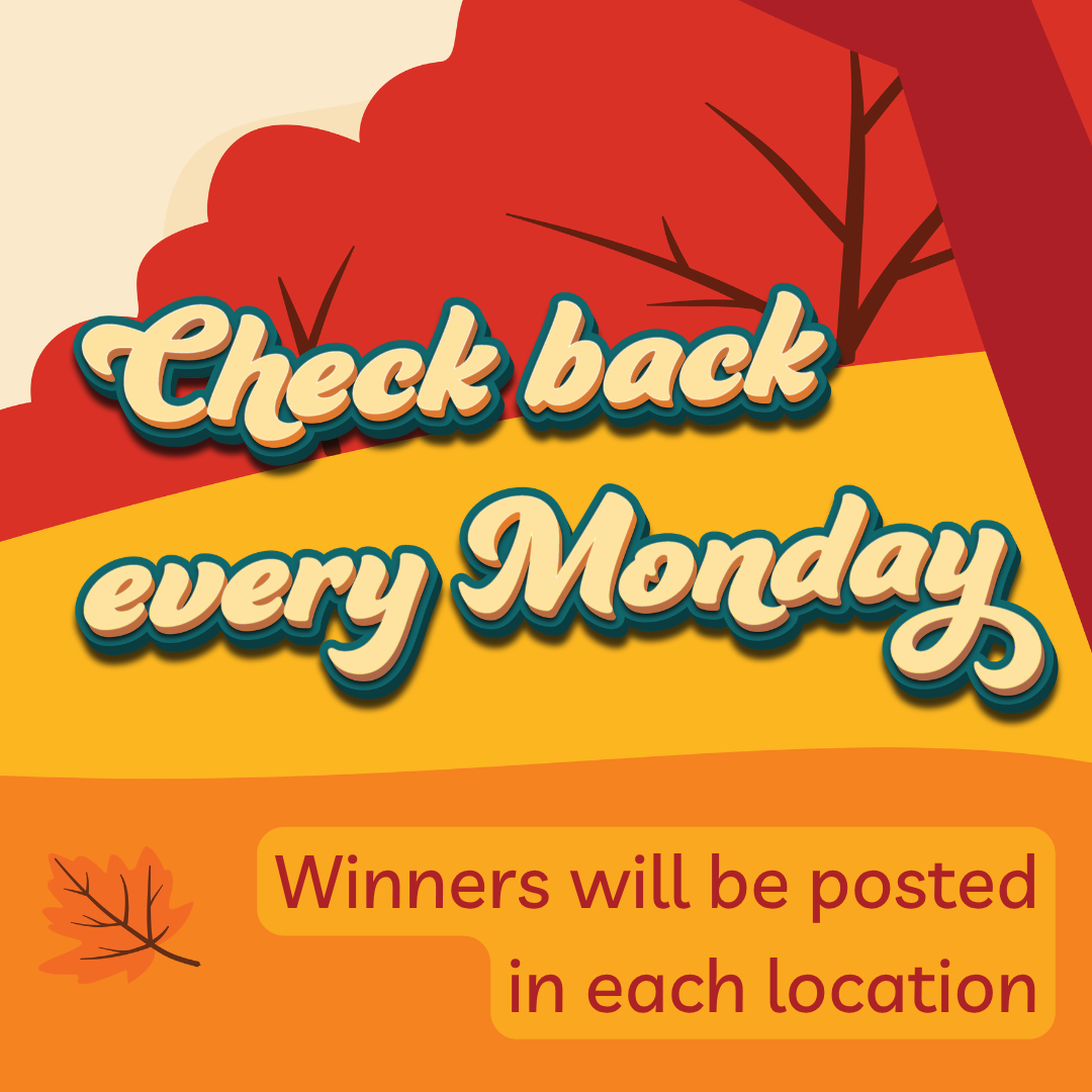 Check Back every Monday
Winners will be posted in each location