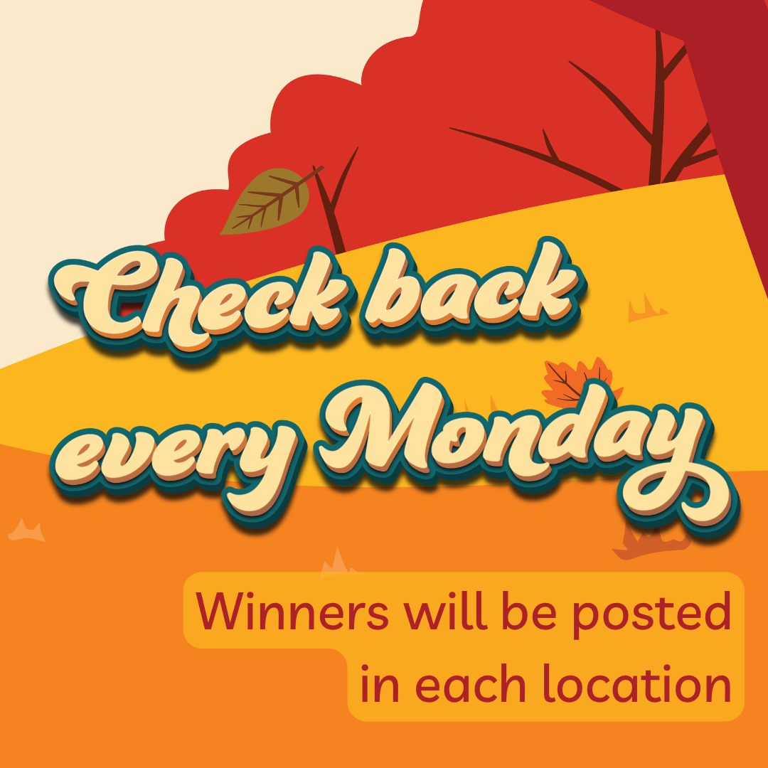 Check Back every Monday
Winners will be posted in each location