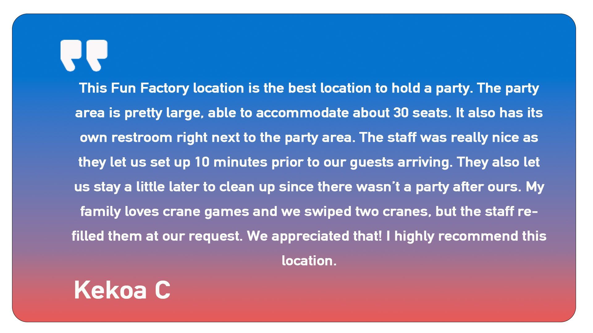 A quote from kekoa c says that this fun factory location is the best location to hold a party