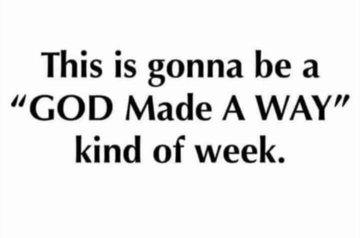 This is gonna be a " god made a way " kind of week